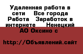 Удаленная работа в сети. - Все города Работа » Заработок в интернете   . Ненецкий АО,Оксино с.